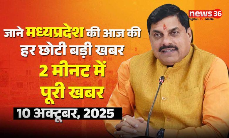 मध्यप्रदेश की आज दिनभर की हर खबर – हर अपडेट…पढ़े फटाफट अंदाज में ।। 10 अक्टूबर ।। 2025 ।।