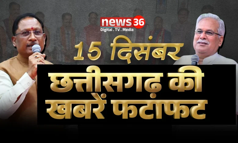 छत्तीसगढ़ की आज की हर खबर – हर अपडेट…पढ़े फटाफट अंदाज में । 15 दिसंबर । 2025