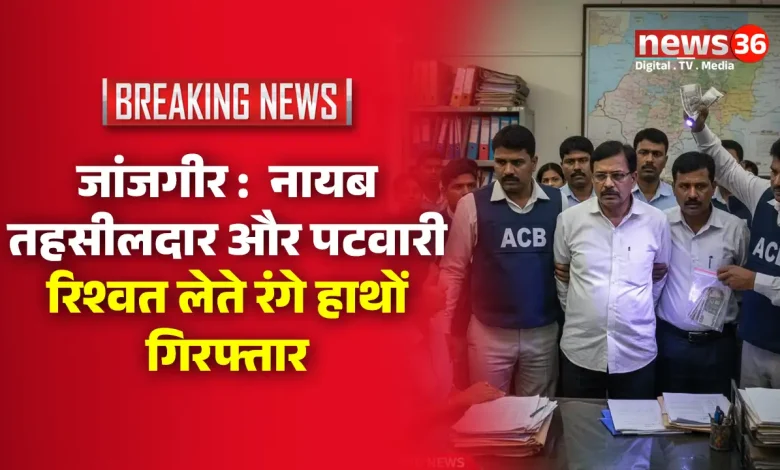 जांजगीर : नायब तहसीलदार और पटवारी रिश्वत लेते रंगे हाथों गिरफ्तार